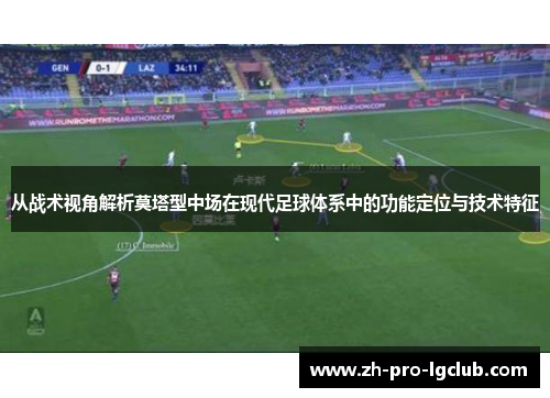 从战术视角解析莫塔型中场在现代足球体系中的功能定位与技术特征