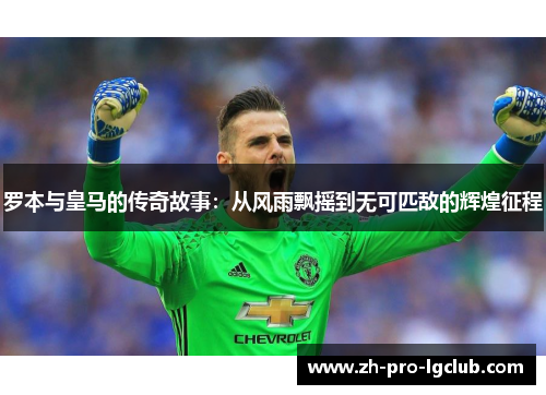 罗本与皇马的传奇故事：从风雨飘摇到无可匹敌的辉煌征程