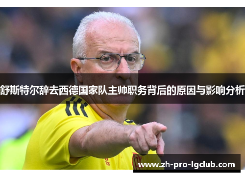 舒斯特尔辞去西德国家队主帅职务背后的原因与影响分析 舒斯特尔辞去西德国家队主帅职务背后的原因与影响分析