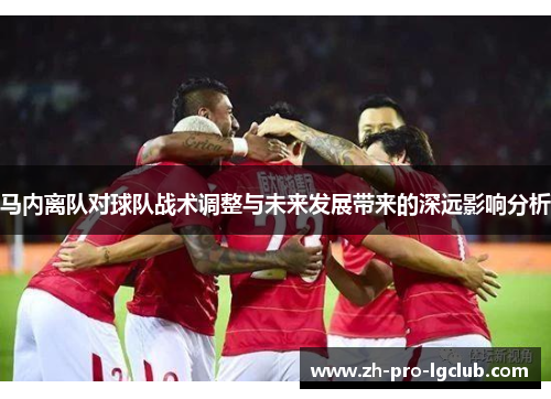 马内离队对球队战术调整与未来发展带来的深远影响分析 马内离队对球队战术调整与未来发展带来的深远影响分析
