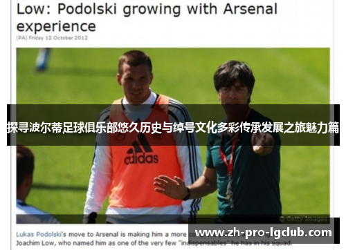 探寻波尔蒂足球俱乐部悠久历史与绰号文化多彩传承发展之旅魅力篇 探寻波尔蒂足球俱乐部悠久历史与绰号文化多彩传承发展之旅魅力篇