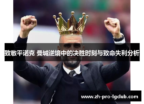致敬平诺克 曼城逆境中的决胜时刻与致命失利分析 致敬平诺克 曼城逆境中的决胜时刻与致命失利分析