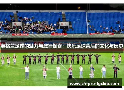 英格兰足球的魅力与激情探索：快乐足球背后的文化与历史