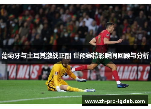 葡萄牙与土耳其激战正酣 世预赛精彩瞬间回顾与分析 葡萄牙与土耳其激战正酣 世预赛精彩瞬间回顾与分析