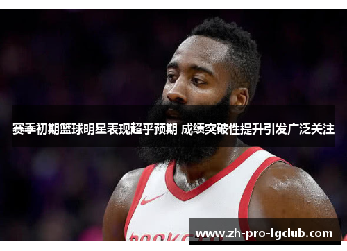 赛季初期篮球明星表现超乎预期 成绩突破性提升引发广泛关注 赛季初期篮球明星表现超乎预期 成绩突破性提升引发广泛关注