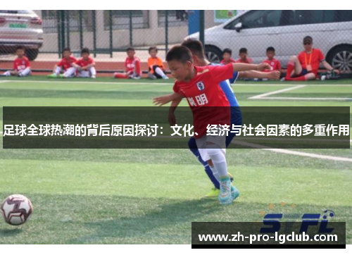足球全球热潮的背后原因探讨：文化、经济与社会因素的多重作用