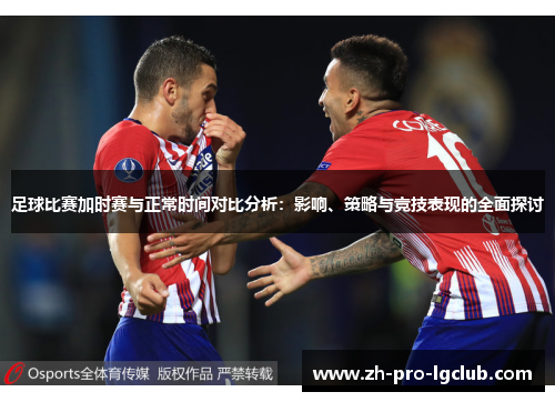 足球比赛加时赛与正常时间对比分析:影响、策略与竞技表现的全面探讨 足球比赛加时赛与正常时间对比分析:影响、策略与竞技表现的全面探讨