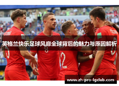 英格兰快乐足球风靡全球背后的魅力与原因解析