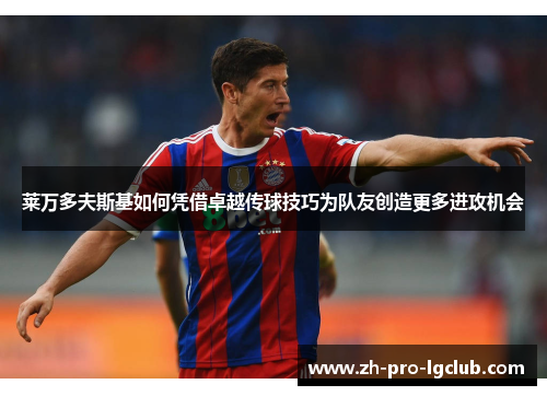 莱万多夫斯基如何凭借卓越传球技巧为队友创造更多进攻机会 莱万多夫斯基如何凭借卓越传球技巧为队友创造更多进攻机会