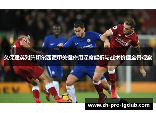 久保建英对阵切尔西德甲关键作用深度解析与战术价值全景观察 久保建英对阵切尔西德甲关键作用深度解析与战术价值全景观察
