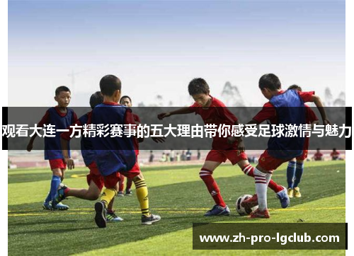 观看大连一方精彩赛事的五大理由带你感受足球激情与魅力
