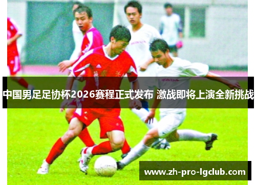 中国男足足协杯2026赛程正式发布 激战即将上演全新挑战