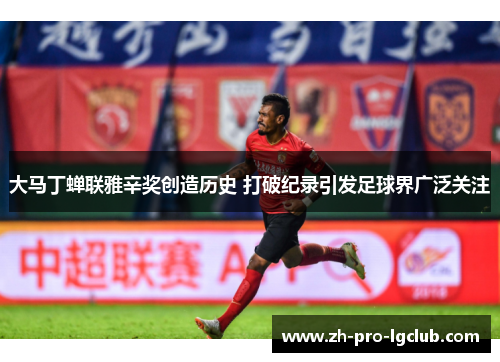 大马丁蝉联雅辛奖创造历史 打破纪录引发足球界广泛关注