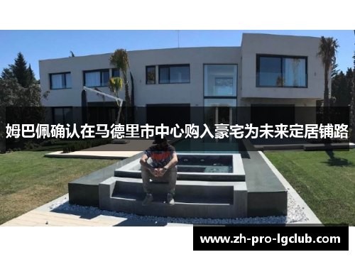 姆巴佩确认在马德里市中心购入豪宅为未来定居铺路