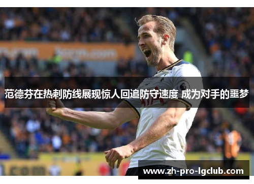 范德芬在热刺防线展现惊人回追防守速度 成为对手的噩梦