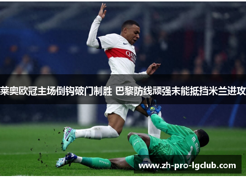 莱奥欧冠主场倒钩破门制胜 巴黎防线顽强未能抵挡米兰进攻