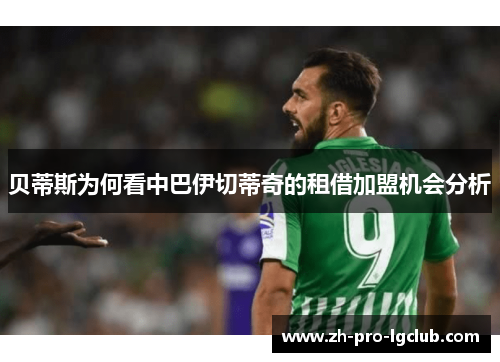 贝蒂斯为何看中巴伊切蒂奇的租借加盟机会分析