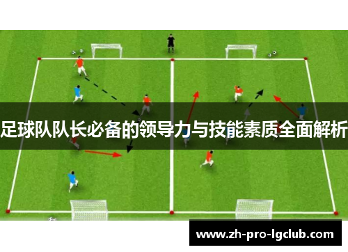足球队队长必备的领导力与技能素质全面解析 足球队队长必备的领导力与技能素质全面解析