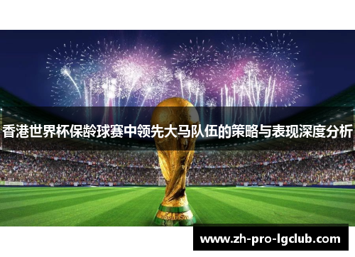 香港世界杯保龄球赛中领先大马队伍的策略与表现深度分析 香港世界杯保龄球赛中领先大马队伍的策略与表现深度分析